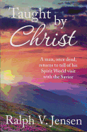 Taught by Christ: A Man, Once Dead, Returns to Tell of His Spirit World Visit with the Savior