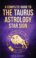 Taurus: A Complete Guide To The Taurus Astrology Star Sign (A Complete Guide To Astrology Book 2)