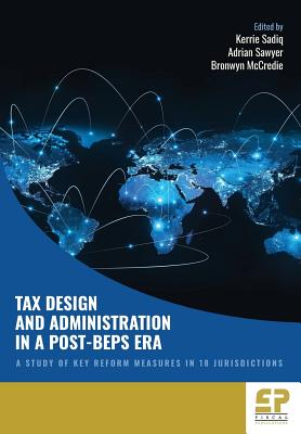 Tax Design and Administration in a Post-BEPS Era: A Study of Key Reform Measures in 18 Jurisdictions - Sadiq, Kerrie (Editor), and Sawyer, Adrian (Editor), and McCredie, Bronwyn (Editor)