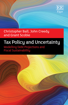 Tax Policy and Uncertainty: Modelling Debt Projections and Fiscal Sustainability - Ball, Christopher, and Creedy, John, and Scobie, Grant