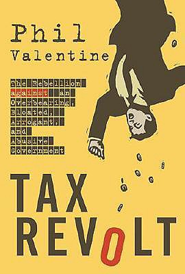 Tax Revolt: The Rebellion Against an Overbearing, Bloated, Arrogant, and Abusive Government - Valentine, Phil