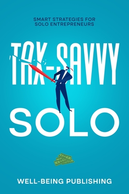 Tax-Savvy Solo: Smart Strategies for Solo Entrepreneurs - Publishing, Well-Being
