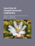 Taxation of Transportation Companies: A Report Prepared Under the Direction of the Industrial Commission