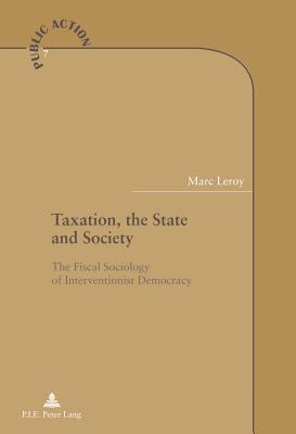 Taxation, the State and Society: The Fiscal Sociology of Interventionist Democracy - Genard, Jean- Louis (Editor), and Jacob, Steve (Editor), and Leroy, Marc