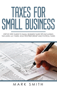 Taxes for Small Business: Step by Step Guide to Small Business Taxes Tips Including Tax Laws, LLC Taxes, Sole Proprietorship and Payroll Taxes