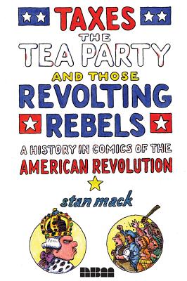 Taxes, the Tea Party, and Those Revolting Rebels: A History in Comics of the American Revolution - Mack, Stan