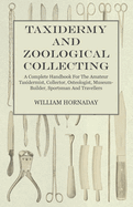 Taxidermy and Zoological Collecting - A Complete Handbook for the Amateur Taxidermist. Collector, Osteologist, Museum-Builder, Sportsman, and Traveller - With Chapters on Collecting and Preserving Insects