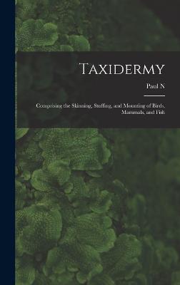 Taxidermy: Comprising the Skinning, Stuffing, and Mounting of Birds, Mammals, and Fish - Hasluck, Paul N 1854-1931