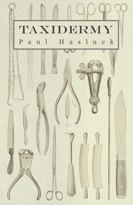 Taxidermy: Comprising the Skinning, Stuffing and Mounting of Birds, Mammals and Fish - Hasluck, Paul, and Various