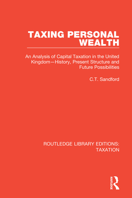 Taxing Personal Wealth: An Analysis of Capital Taxation in the United Kingdom-History, Present Structure and Future Possibilities - Sandford, C.T.