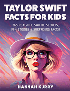 Taylor Swift Facts for Kids: 365 Real-Life Swiftie Secrets, Fun Stories & Surprising Facts About Every Era! - Gift Idea for Kids, Girls, Tweens with Trivia, Fun Facts and More!
