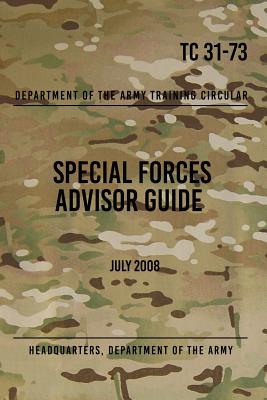 TC 31-73 Special Forces Advisor Guide: July 2008 - Press, Special Operations (Editor), and The Army, Headquarters Department of