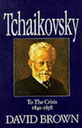 Tchaikovsky: To the Crisis (1840-78): A Biographical and Critical Study