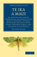 Te Ika a Maui: Or, New Zealand and Its Inhabitants. Illustrating the Origin, Manners, Customs, Mythology, Religion ... of the Natives; Together with the Geology, Natural History, Productions, and Climate of the Country