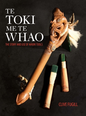 Te Toki Me Te Whao: the Story of Maori Carving Tools - Fugill, Clive