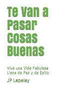 Te Van a Pasar Cosas Buenas: Vive una Vida Fabulosa Llena de Paz y de Exito