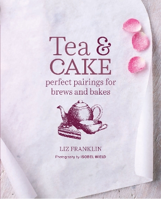 Tea and Cake: Perfect Pairings for Brews and Bakes - Franklin, Liz