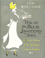 Tea at the Blue Lantern Inn: A Social History of the Tea Room Craze in America - Whitaker, Jan
