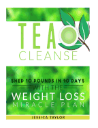 Tea Cleanse: Shed 10 Pounds in 10 Days with the Weight Loss Miracle Plan