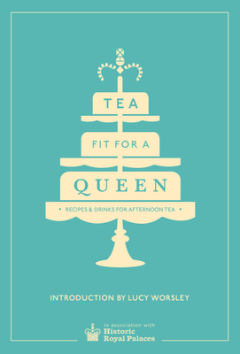 Tea Fit for a Queen: Recipes & Drinks for Afternoon Tea - Historic Royal Palaces Enterprises Limited