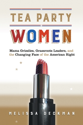 Tea Party Women: Mama Grizzlies, Grassroots Leaders, and the Changing Face of the American Right - Deckman, Melissa