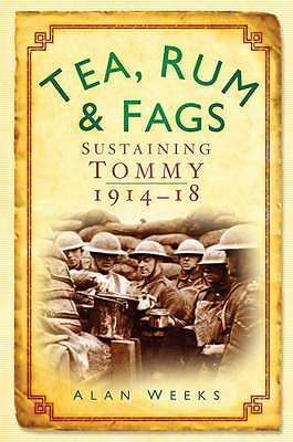 Tea, Rum and Fags: Sustaining Tommy 1914-1918 - Weeks, Alan