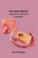 Tea Tree Treats: A Beginner's Handbook for Soap Making