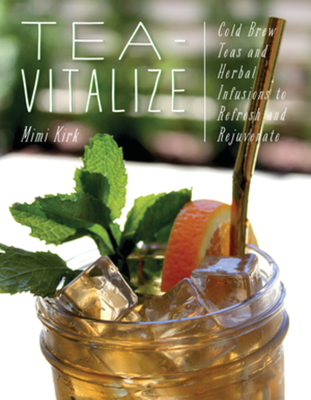 Tea-Vitalize: Cold-Brew Teas and Herbal Infusions to Refresh and Rejuvenate - Kirk, Mimi