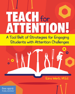 Teach for Attention!: A Tool Belt of Strategies for Engaging Students with Attention Challenges - Werb, Ezra, Ed