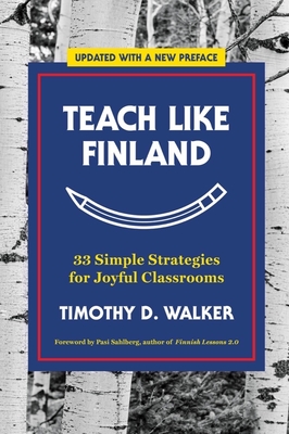 Teach Like Finland: 33 Simple Strategies for Joyful Classrooms - Walker, Timothy D., and Sahlberg, Pasi (Foreword by)