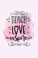 Teach love inspire: Teacher appreciation gift - Inspirational Notebook or Journal - 120 blank rulled pages, 6x9