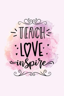 Teach love inspire: Teacher appreciation gift - Inspirational Notebook or Journal - 120 blank rulled pages, 6x9 - Notebooks, Ashley's