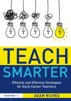 Teach Smarter: Efficient and Effective Strategies for Early Career Teachers - Riches, Adam