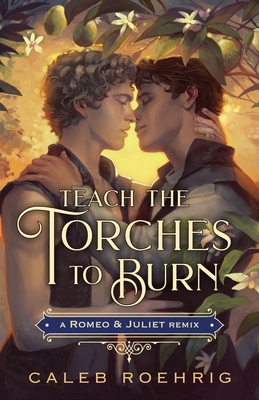 Teach the Torches to Burn: A Romeo & Juliet Remix - Roehrig, Caleb