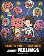 Teach Your Dragon About Feelings: A Story About Emotions and Feelings