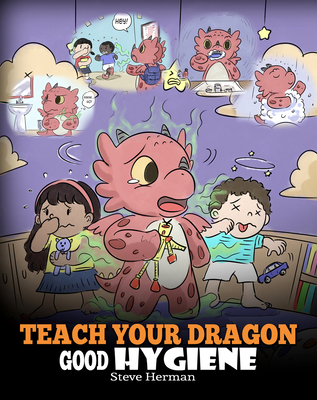 Teach Your Dragon Good Hygiene: Help Your Dragon Start Healthy Hygiene Habits. A Cute Children Story To Teach Kids Why Good Hygiene Is Important Socially and Emotionally. - Herman, Steve