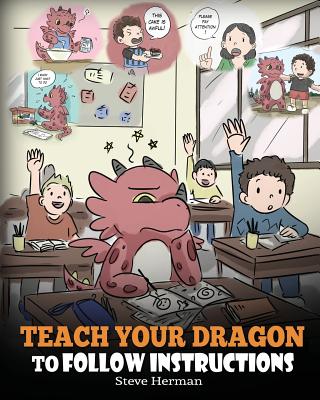 Teach Your Dragon To Follow Instructions: Help Your Dragon Follow Directions. A Cute Children Story To Teach Kids The Importance of Listening and Following Instructions. - Herman, Steve