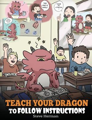 Teach Your Dragon To Follow Instructions: Help Your Dragon Follow Directions. A Cute Children Story To Teach Kids The Importance of Listening and Following Instructions. - Herman, Steve