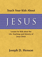 Teach Your Kids about Jesus: Lessons for Kids about the Life, Teachings, and Ministry of Jesus Christ