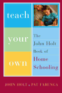 Teach Your Own: The John Holt Book of Homeschooling