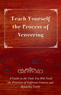 Teach Yourself the Process of Veneering - A Guide to the Tools You Will Need, the Processes of Different Veneers and Repairing Faults