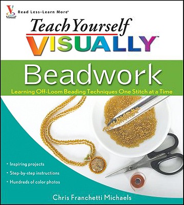 Teach Yourself Visually Beadwork: Learning Off-Loom Beading Techniques One Stitch at a Time - Michaels, Chris Franchetti
