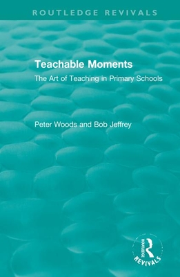 Teachable Moments: The Art of Teaching in Primary Schools - Woods, Peter, and Jeffrey, Bob