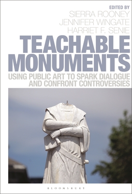 Teachable Monuments: Using Public Art to Spark Dialogue and Confront Controversy - Rooney, Sierra (Editor), and Wingate, Jennifer (Editor), and Senie, Harriet F (Editor)