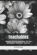 Teachables: Weekly Encouragement and Insight for the Influential Christian Teacher