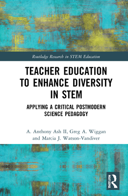 Teacher Education to Enhance Diversity in Stem: Applying a Critical Postmodern Science Pedagogy - Ash II, A Anthony, and Wiggan, Greg A, and Watson-VanDiver, Marcia J