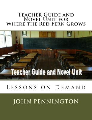 Teacher Guide and Novel Unit for Where the Red Fern Grows: Lessons on Demand - Pennington, John