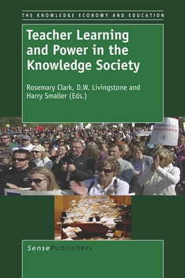 Teacher Learning and Power in the Knowledge Society - Clark, Rosemary, and Livingstone, D W, and Smaller, Harry