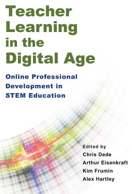 Teacher Learning in the Digital Age: Online Professional Development in STEM Education - Dede, Chris (Editor), and Eisenkraft, Arthur (Editor), and Frumin, Kim (Editor)