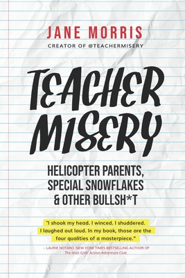 Teacher Misery: Helicopter Parents, Special Snowflakes, and Other Bullshit - Morris, Jane